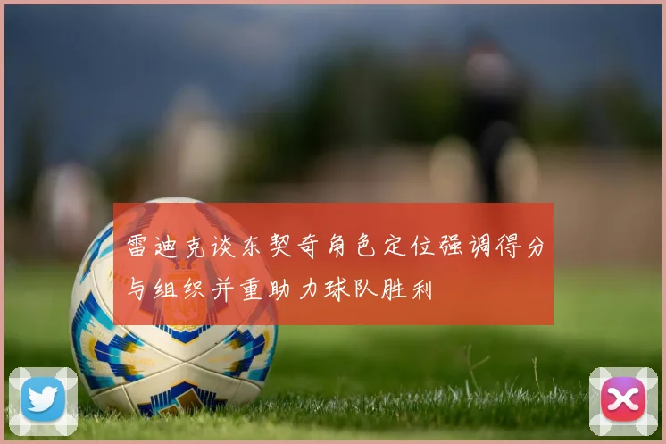 雷迪克谈东契奇角色定位强调得分与组织并重助力球队胜利