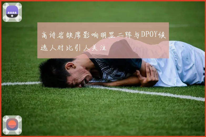 高诗岩缺席影响明显二阵与DPOY候选人对比引人关注