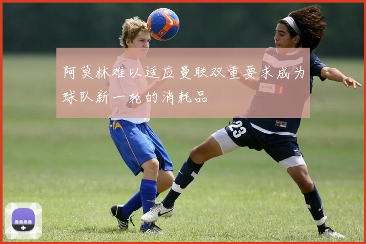 阿莫林难以适应曼联双重要求成为球队新一轮的消耗品