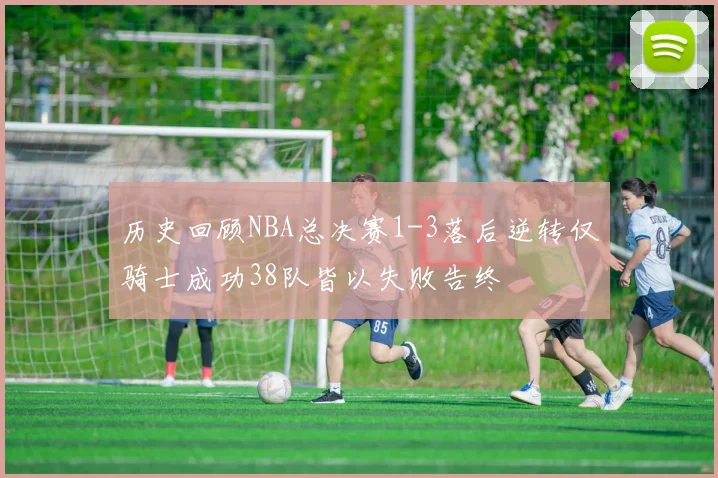历史回顾NBA总决赛1-3落后逆转仅骑士成功38队皆以失败告终