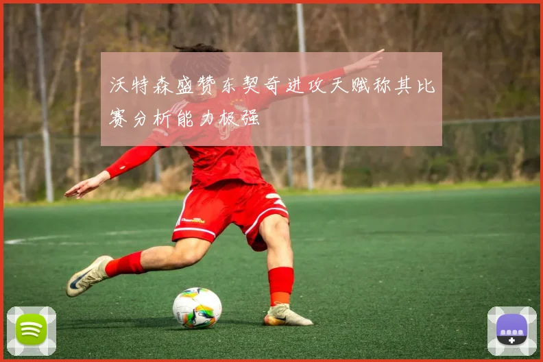 沃特森盛赞东契奇进攻天赋称其比赛分析能力极强