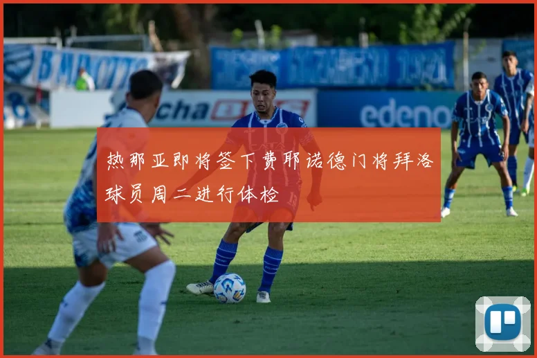 热那亚即将签下费耶诺德门将拜洛球员周二进行体检