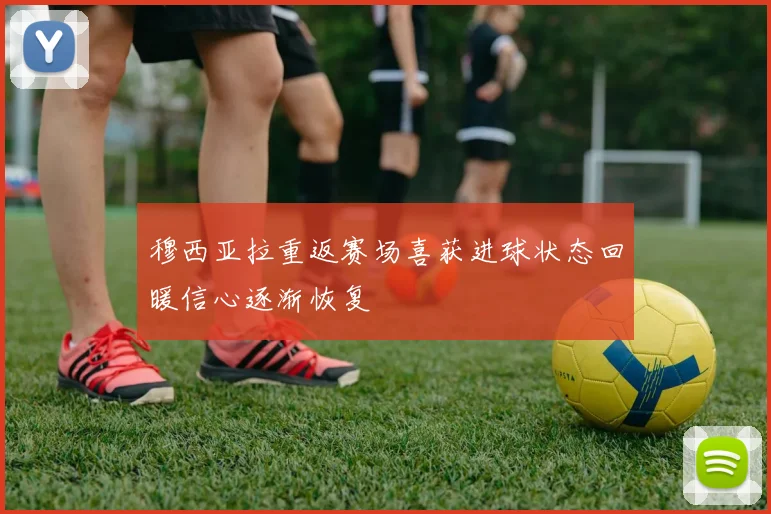 穆西亚拉重返赛场喜获进球状态回暖信心逐渐恢复