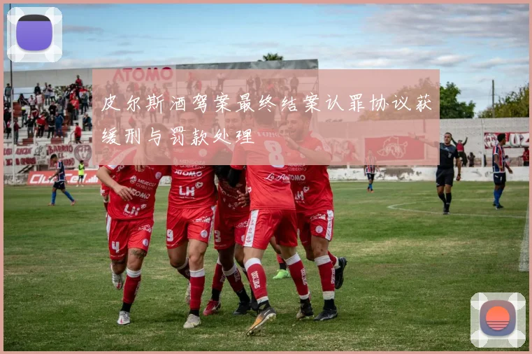 皮尔斯酒驾案最终结案认罪协议获缓刑与罚款处理