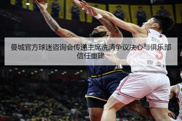 曼城官方球迷咨询会传递主席洗清争议决心与俱乐部信任重建