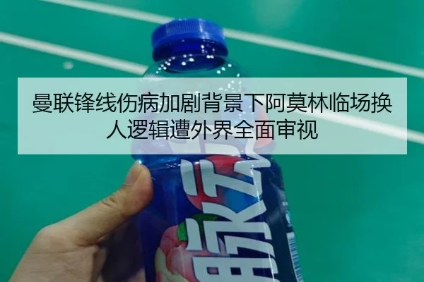 曼联锋线伤病加剧背景下阿莫林临场换人逻辑遭外界全面审视 - Crown